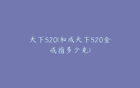 天下520(和成天下520金戒指多少克)