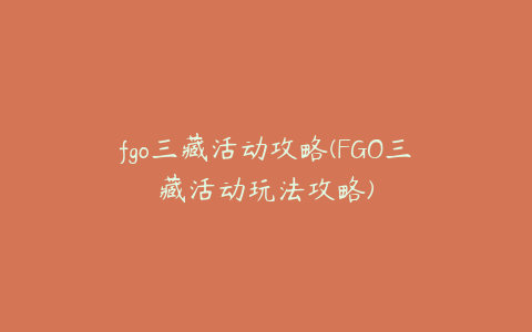 fgo三藏活动攻略(FGO三藏活动玩法攻略)