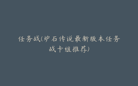 任务战(炉石传说最新版本任务战卡组推荐)