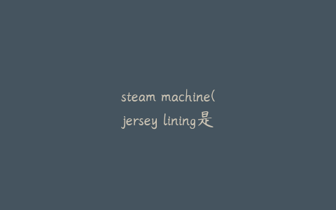 steam machine(jersey lining是什么)