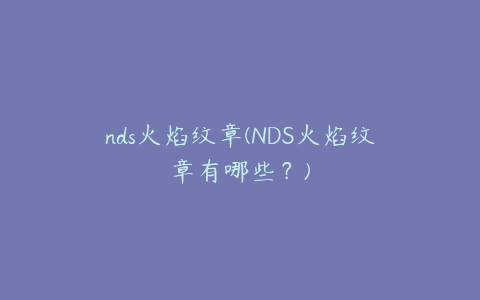 nds火焰纹章(NDS火焰纹章有哪些？)