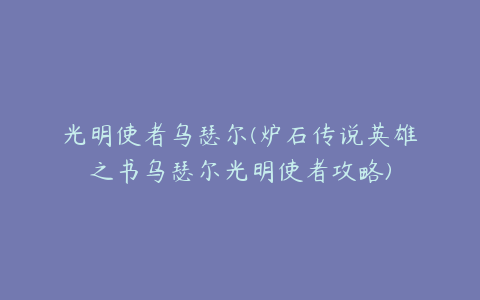 光明使者乌瑟尔(炉石传说英雄之书乌瑟尔光明使者攻略)