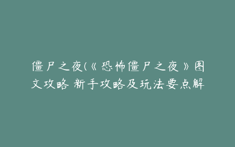 僵尸之夜(《恐怖僵尸之夜》图文攻略 新手攻略及玩法要点解析)