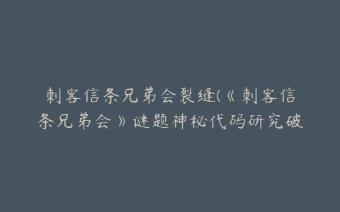 刺客信条兄弟会裂缝(《刺客信条兄弟会》谜题神秘代码研究破译)