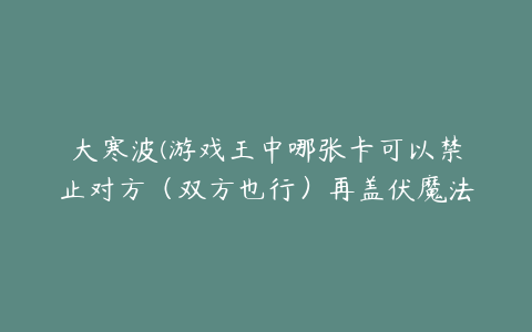 大寒波(游戏王中哪张卡可以禁止对方（双方也行）再盖伏魔法陷阱卡)