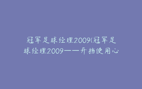 冠军足球经理2009(冠军足球经理2009——开挡使用心得)