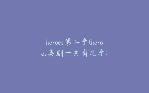 heroes第二季(heroes美剧一共有几季)