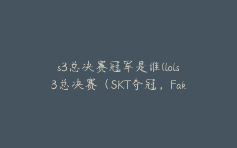 s3总决赛冠军是谁(lols3总决赛（SKT夺冠，Faker成为MVP）)