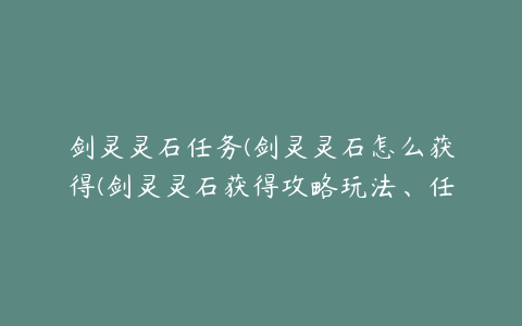 剑灵灵石任务(剑灵灵石怎么获得(剑灵灵石获得攻略玩法、任务和商城介绍))