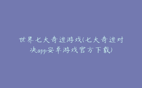 世界七大奇迹游戏(七大奇迹对决app安卓游戏官方下载)