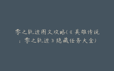 零之轨迹图文攻略(《英雄传说：零之轨迹》隐藏任务大全)