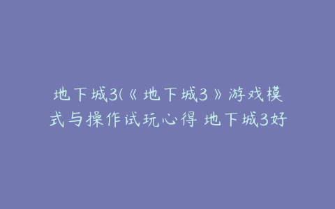 地下城3(《地下城3》游戏模式与操作试玩心得 地下城3好玩吗)