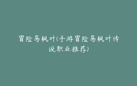 冒险岛枫叶(手游冒险岛枫叶传说职业推荐)