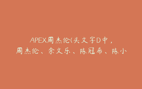 APEX周杰伦(头文字D中，周杰伦、余文乐、陈冠希、陈小春他们开的都是什么车？)