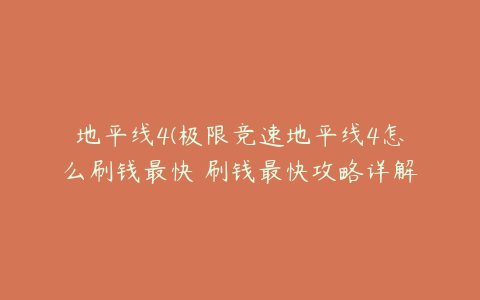 地平线4(极限竞速地平线4怎么刷钱最快 刷钱最快攻略详解)