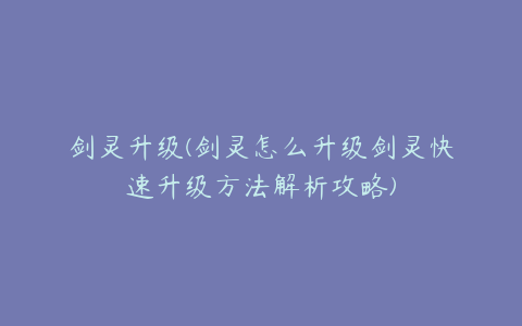 剑灵升级(剑灵怎么升级剑灵快速升级方法解析攻略)