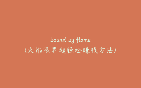 bound by flame(火焰限界超轻松赚钱方法)