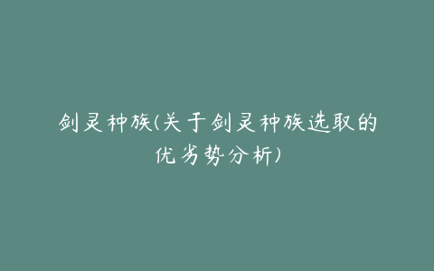 剑灵种族(关于剑灵种族选取的优劣势分析)