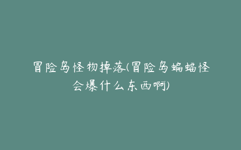 冒险岛怪物掉落(冒险岛蝙蝠怪会爆什么东西啊)