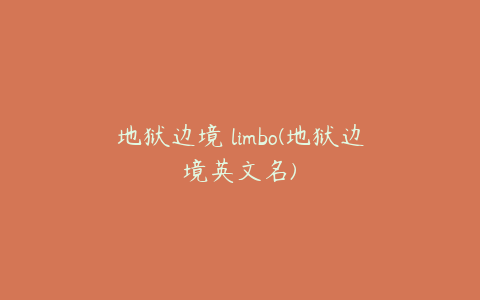 地狱边境 limbo(地狱边境英文名)