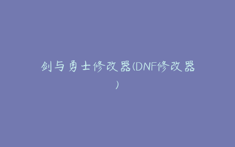 剑与勇士修改器(DNF修改器)