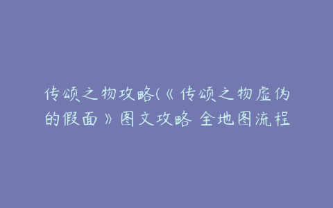 传颂之物攻略(《传颂之物虚伪的假面》图文攻略 全地图流程图文攻略)