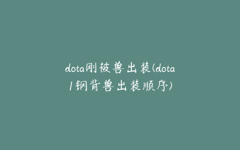 dota刚被兽出装(dota1钢背兽出装顺序)