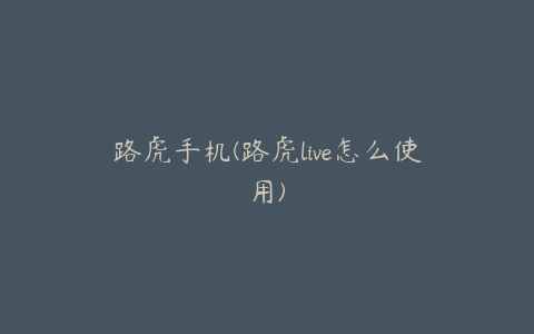 路虎手机(路虎live怎么使用)