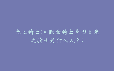 光之骑士(《假面骑士圣刃》光之骑士是什么人？)