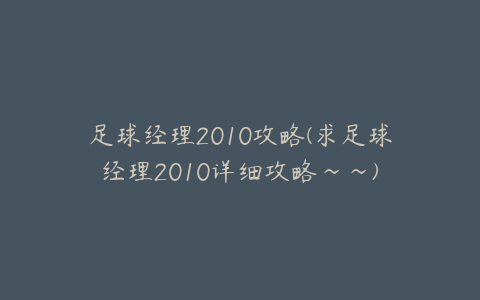 足球经理2010攻略(求足球经理2010详细攻略~~)