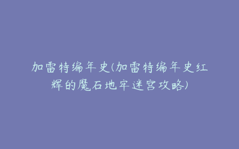 加雷特编年史(加雷特编年史红辉的魔石地牢迷宫攻略)