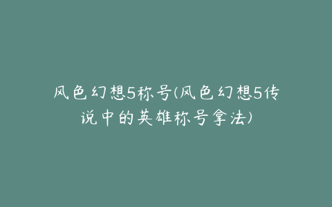 风色幻想5称号(风色幻想5传说中的英雄称号拿法)