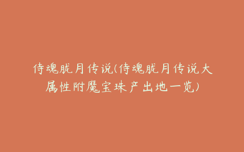 侍魂胧月传说(侍魂胧月传说大属性附魔宝珠产出地一览)