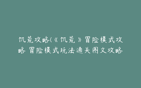 饥荒攻略(《饥荒》冒险模式攻略 冒险模式玩法通关图文攻略)