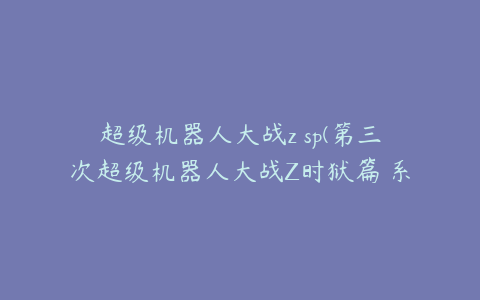 超级机器人大战z sp(第三次超级机器人大战Z时狱篇 系统及流程攻略)