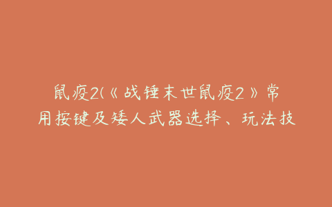 鼠疫2(《战锤末世鼠疫2》常用按键及矮人武器选择、玩法技巧图文解析)