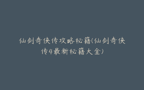 仙剑奇侠传攻略秘籍(仙剑奇侠传4最新秘籍大全)