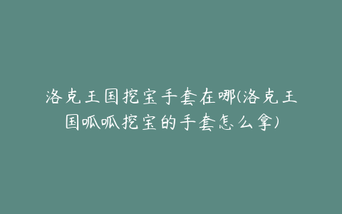 洛克王国挖宝手套在哪(洛克王国呱呱挖宝的手套怎么拿)