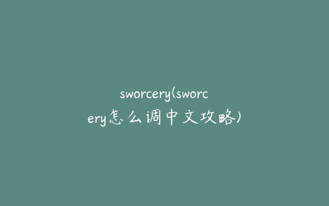 sworcery(sworcery怎么调中文攻略)