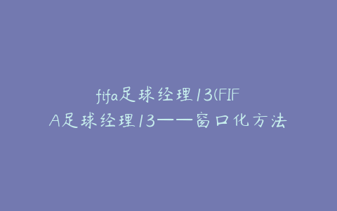 fifa足球经理13(FIFA足球经理13——窗口化方法)