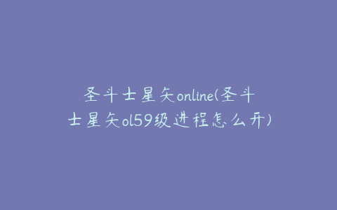 圣斗士星矢online(圣斗士星矢ol59级进程怎么开)