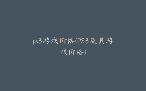 ps3游戏价格(PS3及其游戏价格)