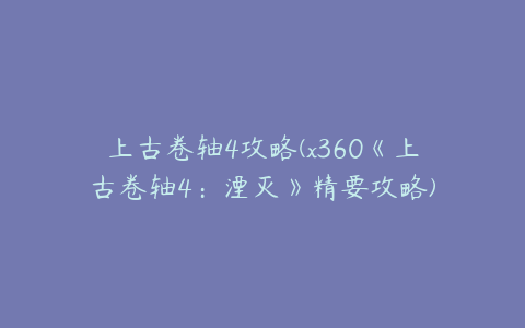 上古卷轴4攻略(x360《上古卷轴4：湮灭》精要攻略)