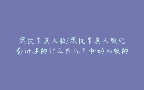 黑执事真人版(黑执事真人版电影讲述的什么内容？和动画版的应该不一样的吧？)