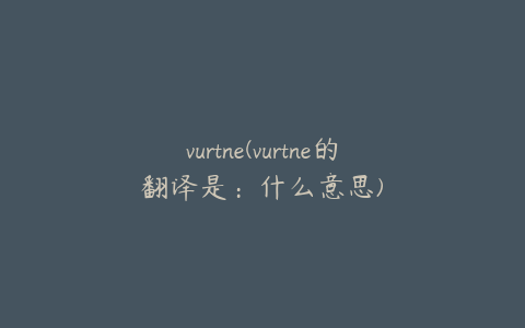 vurtne(vurtne的翻译是：什么意思)