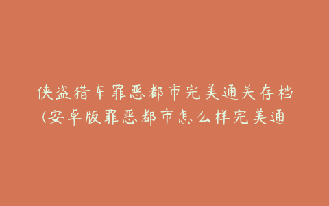 侠盗猎车罪恶都市完美通关存档(安卓版罪恶都市怎么样完美通关存档？)