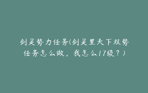 剑灵势力任务(剑灵里天下双势任务怎么做，我怎么17级？)