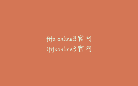 fifa online3官网(fifaonline3官网如何下载)