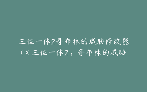 三位一体2哥布林的威胁修改器(《三位一体2：哥布林的威胁》图文攻略)