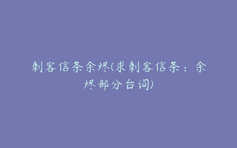 刺客信条余烬(求刺客信条：余烬部分台词)